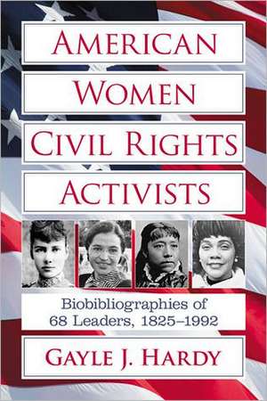 American Women Civil Rights Activists: Biobibliographies of 68 Leaders, 1825-1992 de Gayle J. Hardy