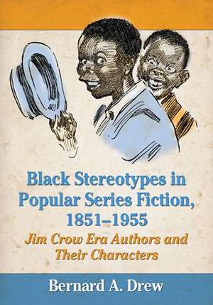 Black Stereotypes in Popular Series Fiction, 1851-1955: Jim Crow Era Authors and Their Characters de Bernard A. Drew