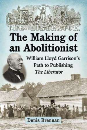 The Making of an Abolitionist: William Lloyd Garrison's Path to Publishing the Liberator de Denis Brennan