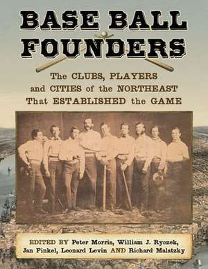 Base Ball Founders: The Clubs, Players and Cities of the Northeast That Established the Game de Peter Morris