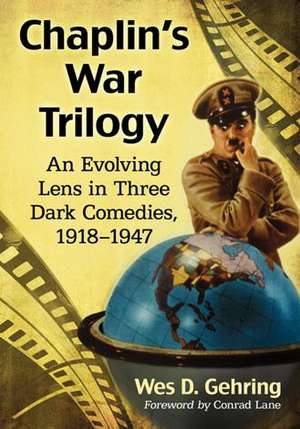Chaplin's War Trilogy: An Evolving Lens in Three Dark Comedies, 1918-1947 de Wes D. Gehring