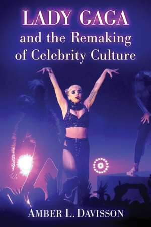 Lady Gaga and the Remaking of Celebrity Culture de Amber L. Davisson