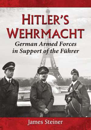 Hitler's Wehrmacht: German Armed Forces in Support of the Fuhrer de James Steiner