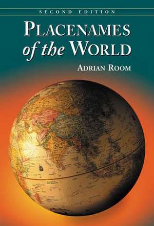 Placenames of the World: Origins and Meanings of the Names for 6,600 Countries, Cities, Territories, Natural Features and Historic Sites, 2D Ed de Adrian Room