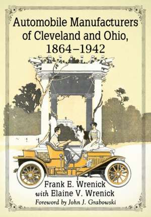 Automobile Manufacturers of Cleveland and Ohio, 1864-1942 de Frank E. Wrenick