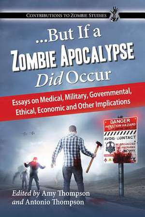 But If a Zombie Apocalypse Did Occur: Essays on Medical, Military, Governmental, Ethical, Economic and Other Implications de Amy Thompson