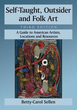 Self-Taught, Outsider and Folk Art: A Guide to American Artists, Locations and Resources, 3D Ed. de Betty-Carol Sellen