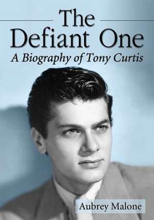 The Defiant One: A Biography of Tony Curtis de Aubrey Malone