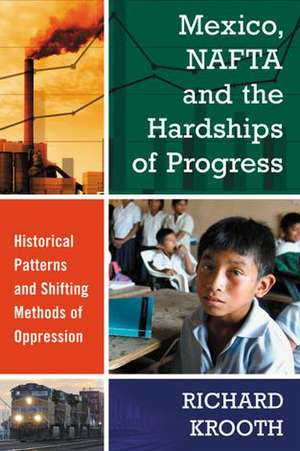 Mexico, NAFTA and the Hardships of Progress: Historical Patterns and Shifting Methods of Oppression de Richard Krooth