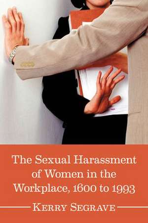 The Sexual Harassment of Women in the Workplace, 1600 to 1993 de Kerry Segrave