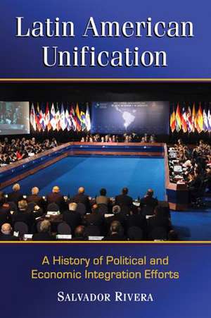 Latin American Unification: A History of Political and Economic Integration Efforts de Salvador Rivera