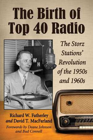 The Birth of Top 40 Radio: The Storz Stations' Revolution of the 1950s and 1960s de Richard W. Fatherley