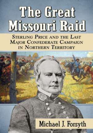 The Great Missouri Raid: Sterling Price and the Last Major Confederate Campaign in Northern Territory de Michael J. Forsyth