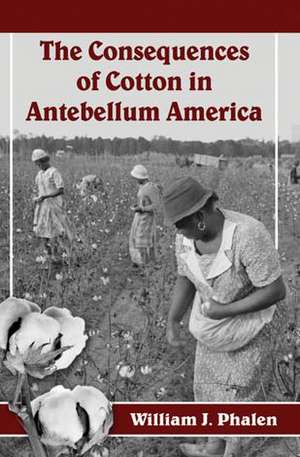 The Consequences of Cotton in Antebellum America de William J. Phalen