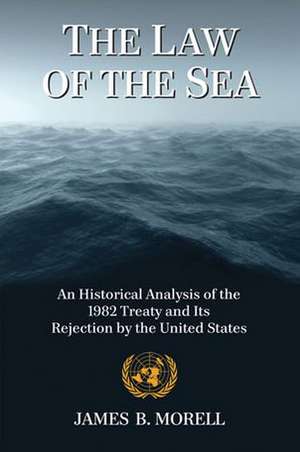 The Law of the Sea: An Historical Analysis of the 1982 Treaty and Its Rejection by the United States de James B. Morell