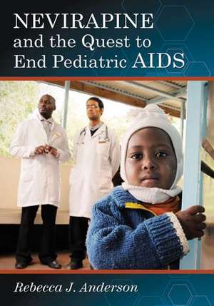 Nevirapine and the Quest to End Pediatric AIDS de Rebecca J. Anderson