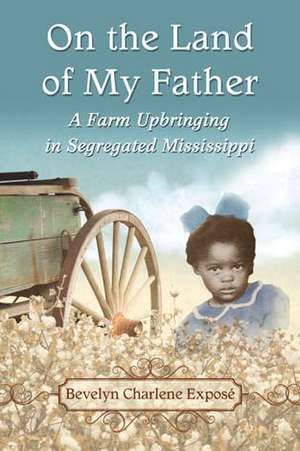 On the Land of My Father: A Farm Upbringing in Segregated Mississippi de Bevelyn Charlene Expose