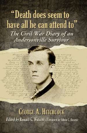 Death Does Seem to Have All He Can Attend to: The Civil War Diary of an Andersonville Survivor de George A. Hitchcock