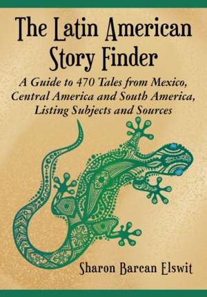 The Latin American Story Finder: A Guide to 470 Tales from Mexico, Central America and South America, Listing Subjects and Sources de Sharon Barcan Elswit