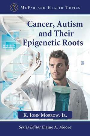 Cancer, Autism and Their Epigenetic Roots de Jr. Morrow, K. John