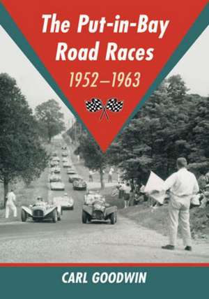 The Put-In-Bay Road Races, 1952-1963 de Carl Goodwin