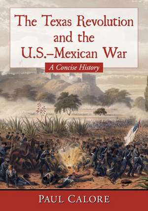 The Texas Revolution and the U.S.-Mexican War: A Concise History de Paul Calore