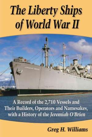 The Liberty Ships of World War II a Record of the 2,710 Vessels and Their Builders, Operators and Namesakes, with a History of the Jeremiah O'Brien de Greg H. Williams