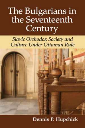 The Bulgarians in the Seventeenth Century: Slavic Orthodox Society and Culture Under Ottoman Rule de Dennis P. Hupchick