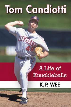 Tom Candiotti: A Life of Knuckleballs de KP Wee