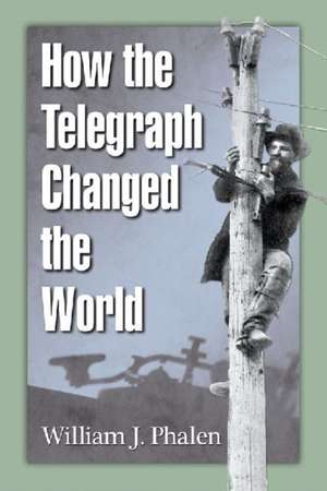 How the Telegraph Changed the World de William J. Phalen