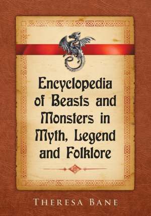 Encyclopedia of Beasts and Monsters in Myth, Legend and Folklore de Theresa Bane