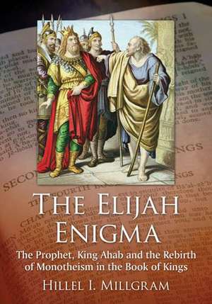 The Elijah Enigma: The Prophet, King Ahab and the Rebirth of Monotheism in the Book of Kings de Hillel I. Millgram