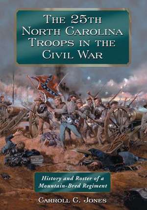 The 25th North Carolina Troops in the Civil War: History and Roster of a Mountain-Bred Regiment de Carroll C. Jones