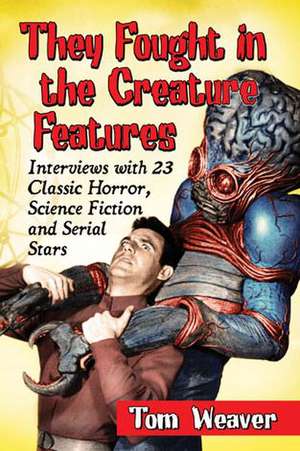 They Fought in the Creature Features: Interviews with 23 Classic Horror, Science Fiction and Serial Stars de Tom Weaver