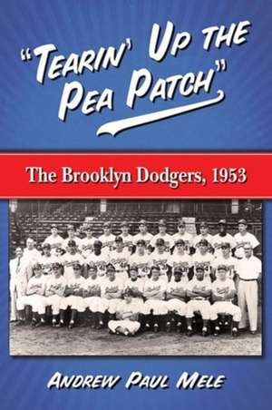 Tearin' Up the Pea Patch: The Brooklyn Dodgers, 1953 de Andrew Paul Mele