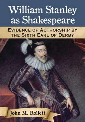 William Stanley as Shakespeare: Evidence of Authorship by the Sixth Earl of Derby de John M. Rollett