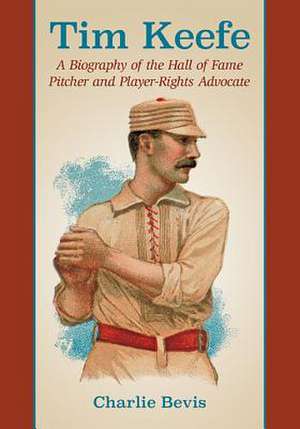 Tim Keefe: A Biography of the Hall of Fame Pitcher and Player-Rights Advocate de Charlie Bevis