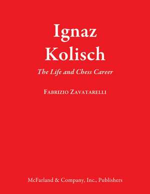 Ignaz Kolisch: The Life and Chess Career de Fabrizio Zavatarelli