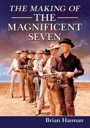 The Making of the Magnificent Seven: Behind the Scenes of the Pivotal Western de Brian Hannan