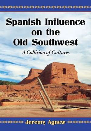 Spanish Influence on the Old Southwest: A Collision of Cultures de Jeremy Agnew