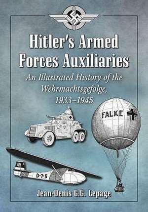 Hitler's Armed Forces Auxiliaries: An Illustrated History of the Wehrmachtsgefolge, 1933-1945 de Jean-Denis G. G. Lepage