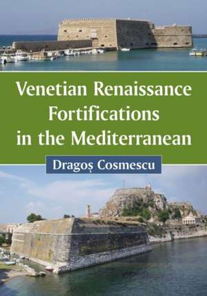 Venetian Renaissance Fortifications in the Mediterranean de Dragos Cosmescu