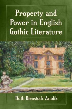 Property and Power in English Gothic Literature de Ruth Bienstock Anolik