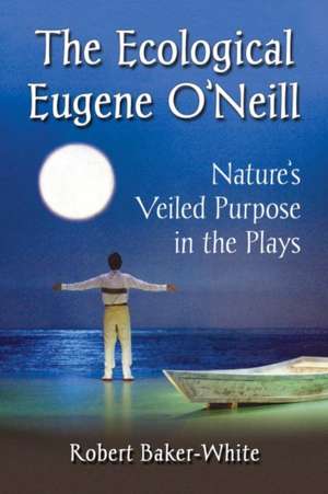 The Ecological Eugene O'Neill: Nature's Veiled Purpose in the Plays de Robert Baker-White