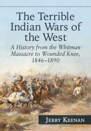 The Terrible Indian Wars of the West: A History from the Whitman Massacre to Wounded Knee, 1846-1890 de Jerry Keenan