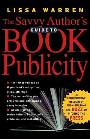 The Savvy Author's Guide To Book Publicity: A Comprehensive Resource -- from Building the Buzz to Pitching the Press de Lissa Warren