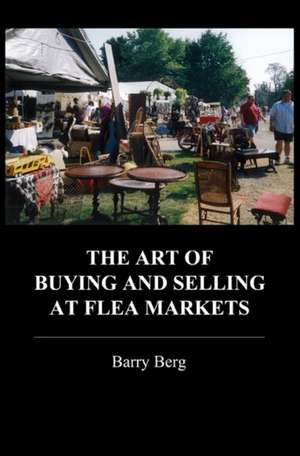 The Art of Buying and Selling at Flea Markets de Barry Berg