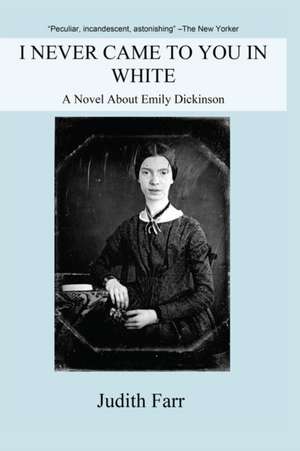 I Never Came to You in White: A Novel about Emily Dickinson de Judith Farr