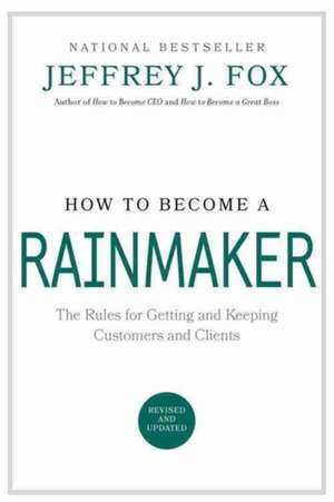 How to Become a Rainmaker: The Rules for Getting and Keeping Customers and Clients de Jeffrey J. Fox