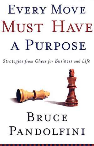 Every Move Must Have A Purpose: Strategies From Chess for Business and Life de Bruce Pandolfini